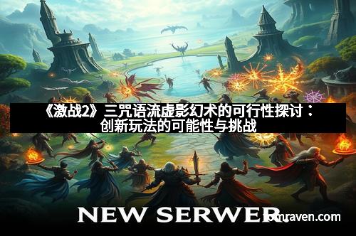 《激战2》三咒语流虚影幻术的可行性探讨：创新玩法的可能性与挑战